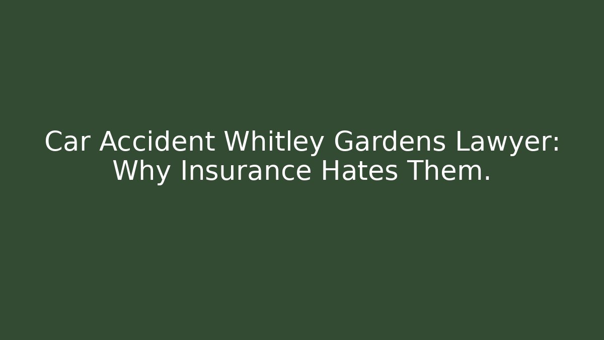 Car Accident Whitley Gardens Lawyer: Why Insurance Hates Them.