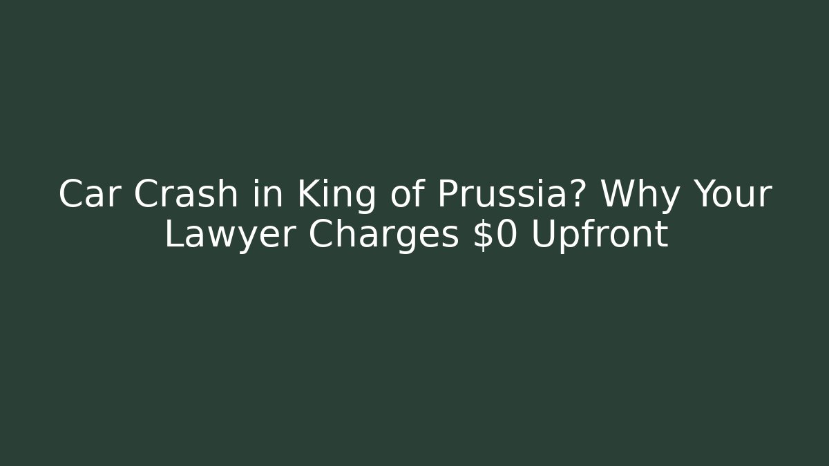 Car Crash in King of Prussia? Why Your Lawyer Charges $0 Upfront
