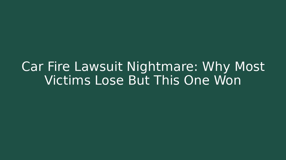 Car Fire Lawsuit Nightmare: Why Most Victims Lose But This One Won