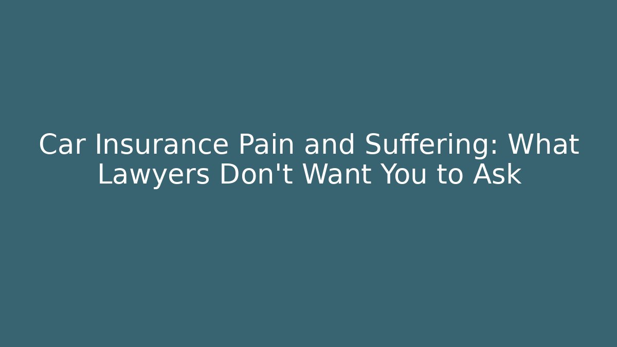 Car Insurance Pain and Suffering: What Lawyers Don’t Want You to Ask