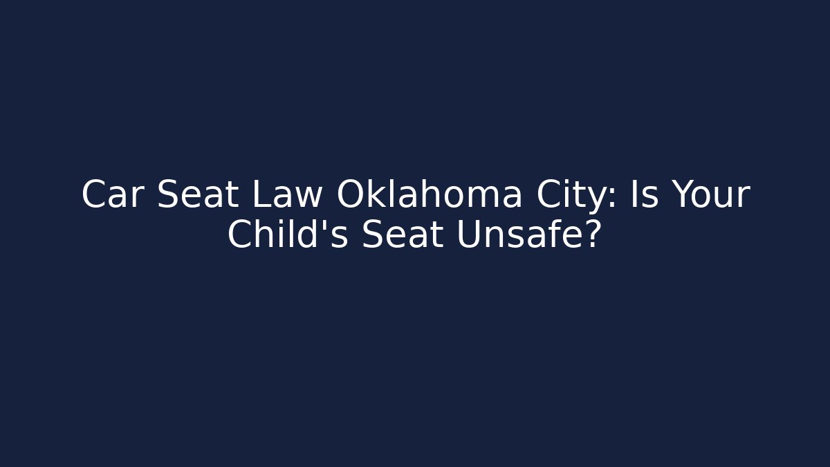 Car Seat Law Oklahoma City: Is Your Child's Seat Unsafe?