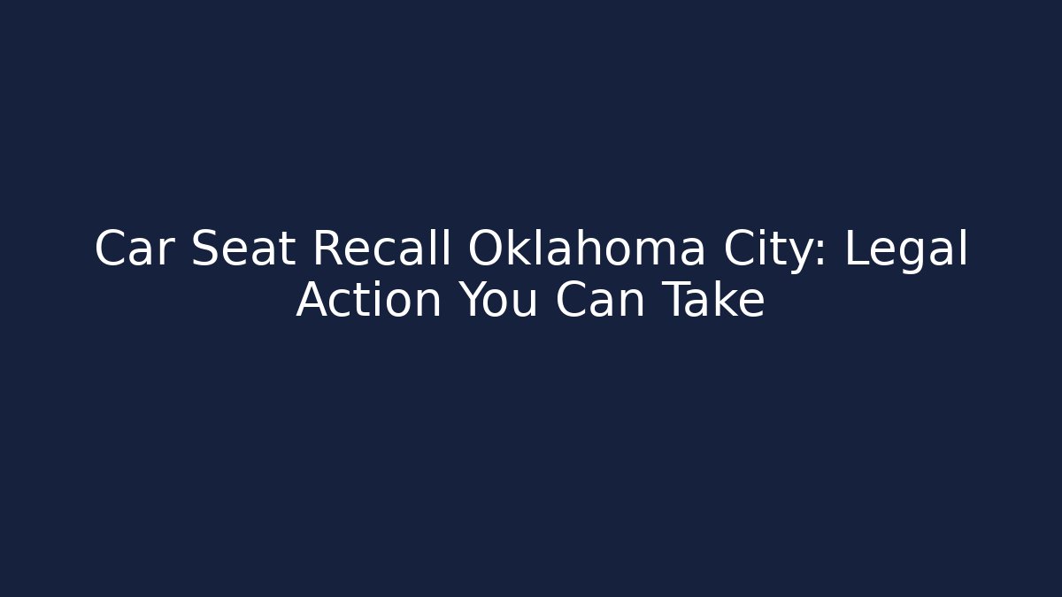Car Seat Recall Oklahoma City: Legal Action You Can Take