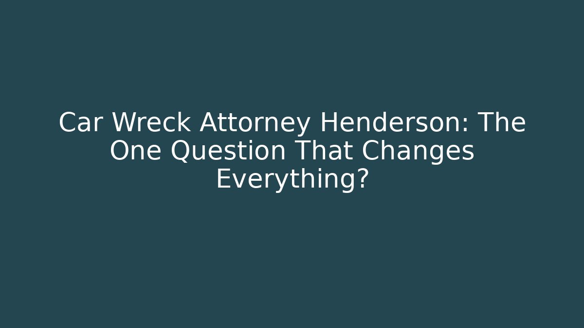 Car Wreck Attorney Henderson: The One Question That Changes Everything? - WealthxGroup