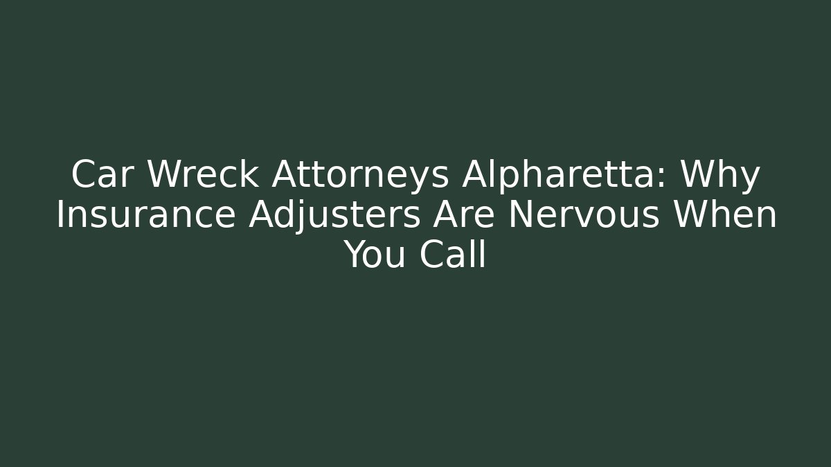Car Wreck Attorneys Alpharetta: Why Insurance Adjusters Are Nervous When You Call