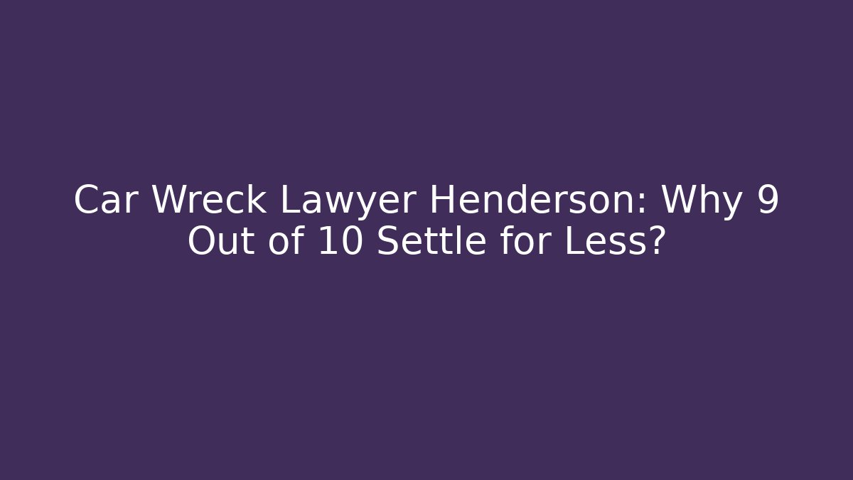 Car Wreck Lawyer Henderson: Why 9 Out of 10 Settle for Less?