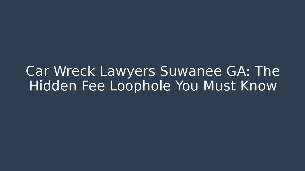Car Wreck Lawyers Suwanee GA: The Hidden Fee Loophole You Must Know