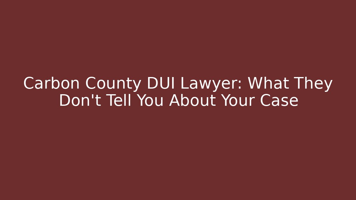 Carbon County DUI Lawyer: What They Don’t Tell You About Your Case