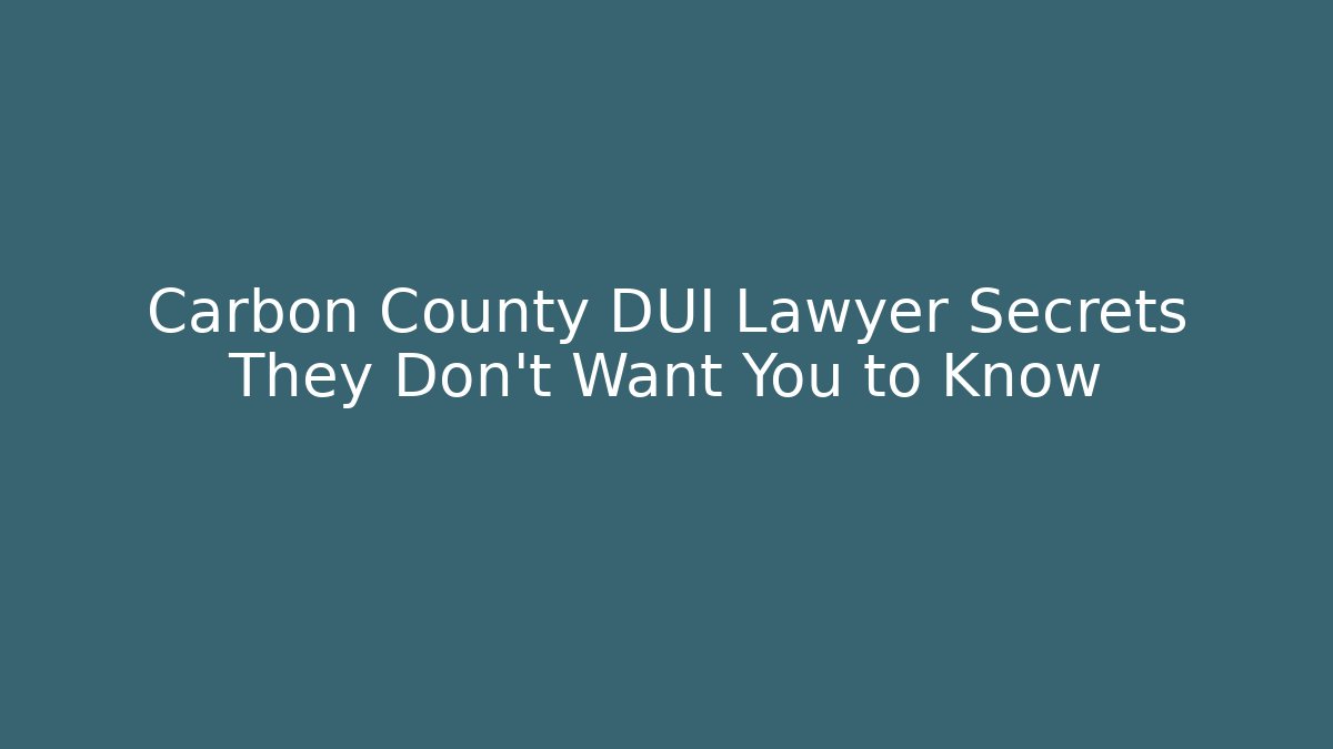 Carbon County DUI Lawyer Secrets They Don’t Want You to Know