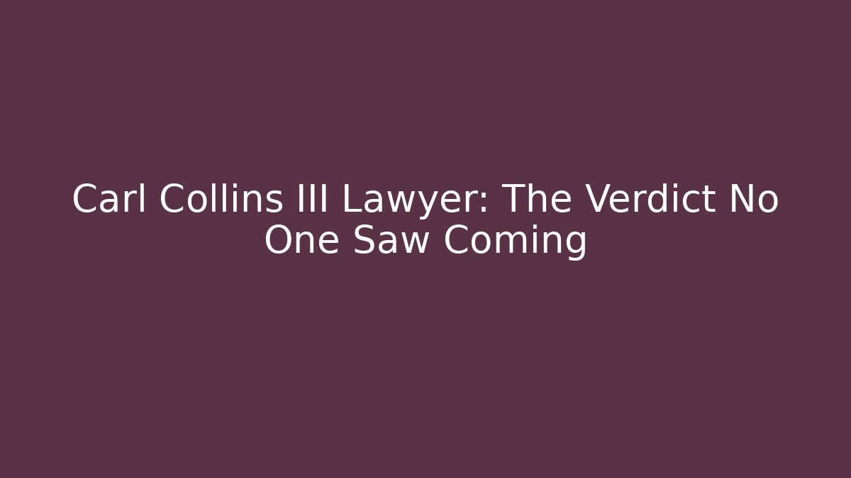 Carl Collins III Lawyer: The Verdict No One Saw Coming