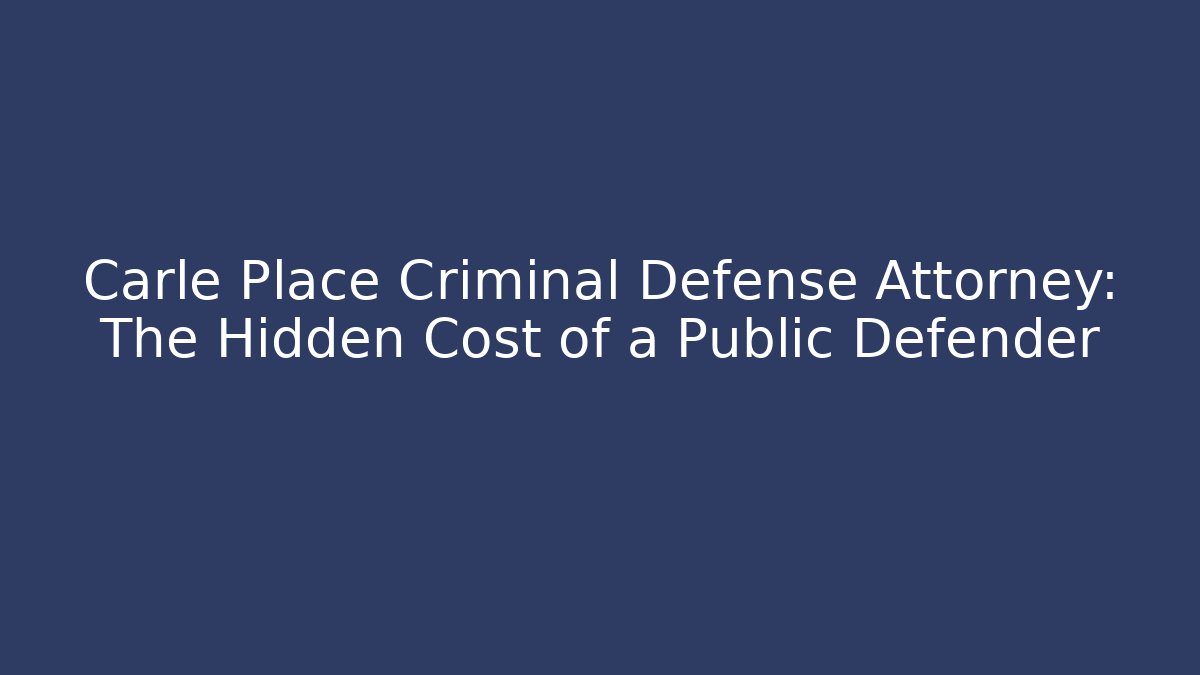 Carle Place Criminal Defense Attorney: The Hidden Cost of a Public Defender