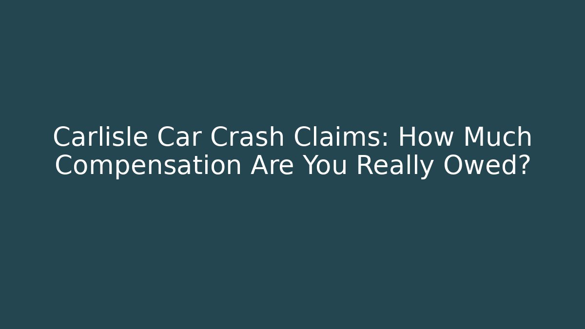 Carlisle Car Crash Claims: How Much Compensation Are You Really Owed?