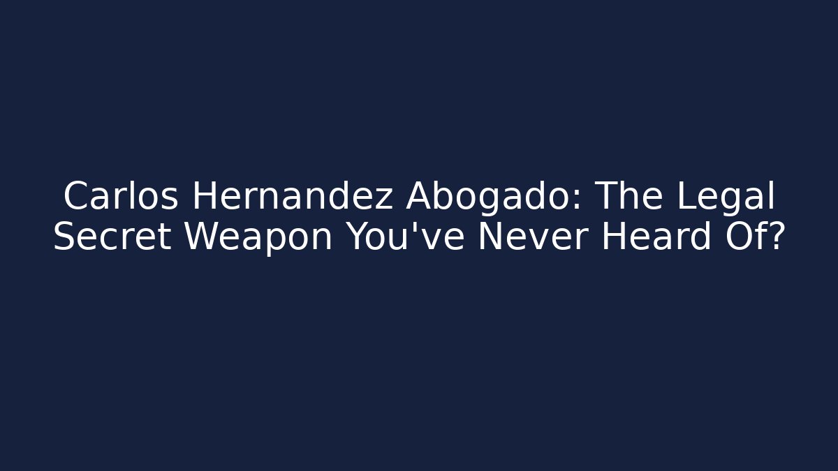 Carlos Hernandez Abogado: The Legal Secret Weapon You’ve Never Heard Of?