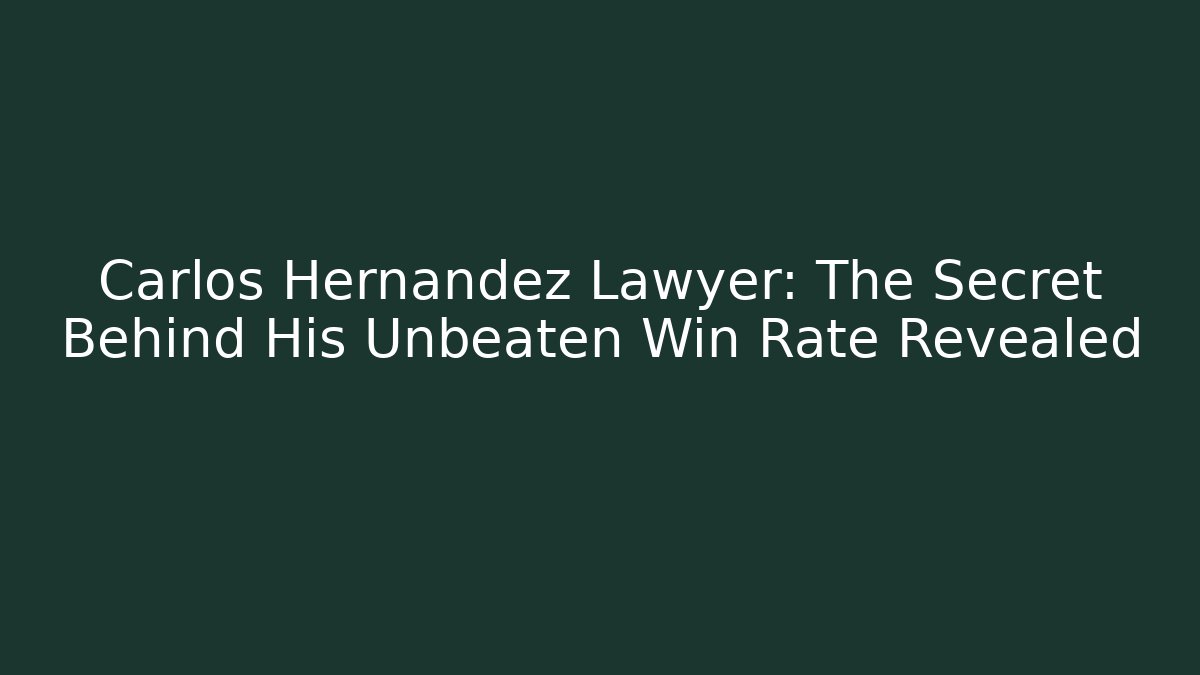 Carlos Hernandez Lawyer: The Secret Behind His Unbeaten Win Rate Revealed