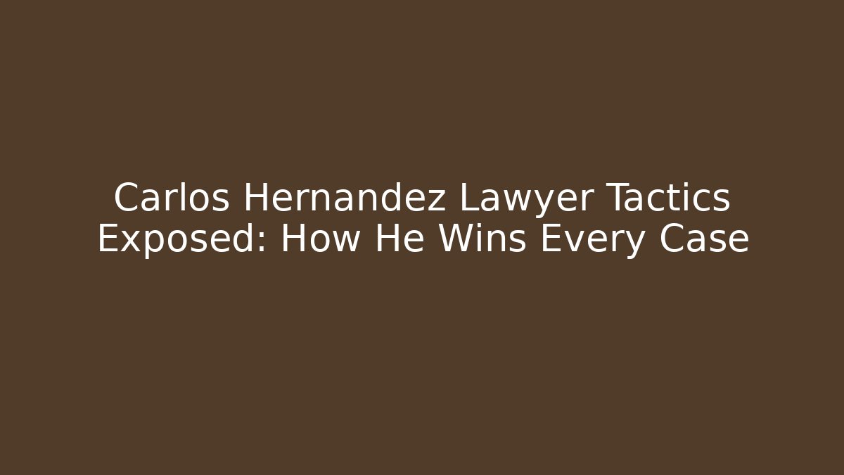 Carlos Hernandez Lawyer Tactics Exposed: How He Wins Every Case