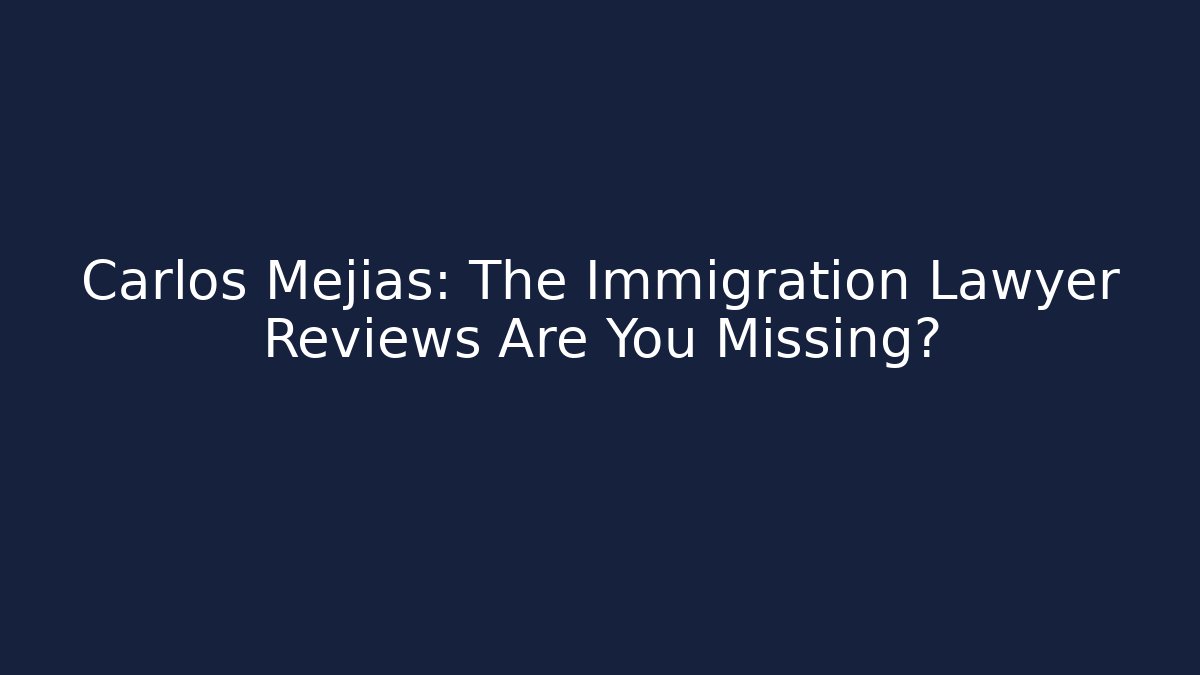 Carlos Mejías: The Immigration Lawyer Reviews Are You Missing?