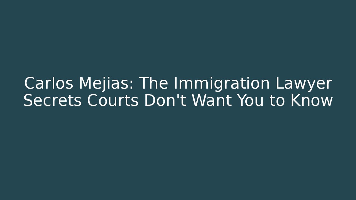 Carlos Mejías: The Immigration Lawyer Secrets Courts Don't Want You to Know