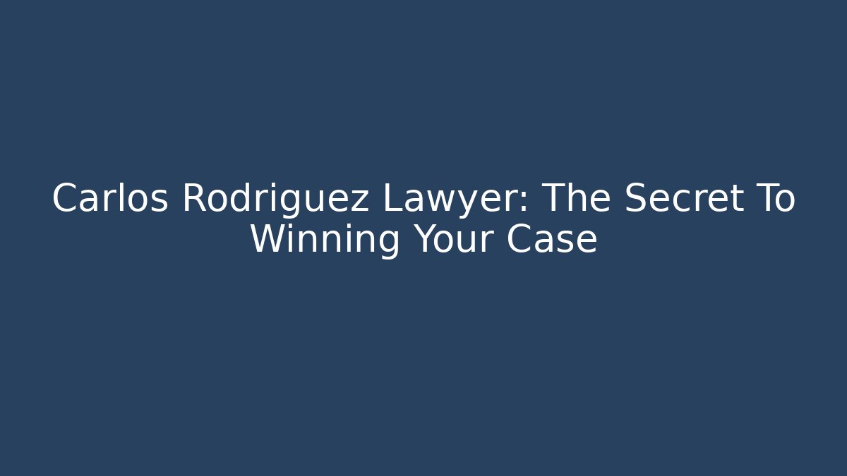 Carlos Rodriguez Lawyer: The Secret To Winning Your Case