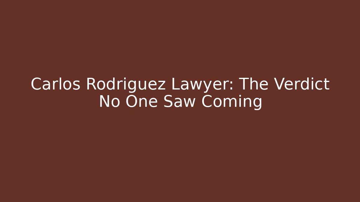 Carlos Rodriguez Lawyer: The Verdict No One Saw Coming