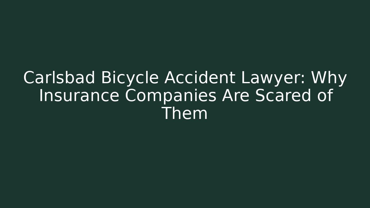 Carlsbad Bicycle Accident Lawyer: Why Insurance Companies Are Scared of Them