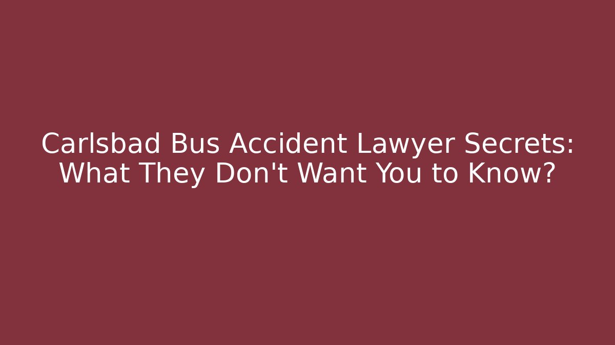 Carlsbad Bus Accident Lawyer Secrets: What They Don’t Want You to Know?