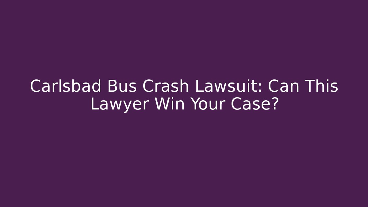 Carlsbad Bus Crash Lawsuit: Can This Lawyer Win Your Case?