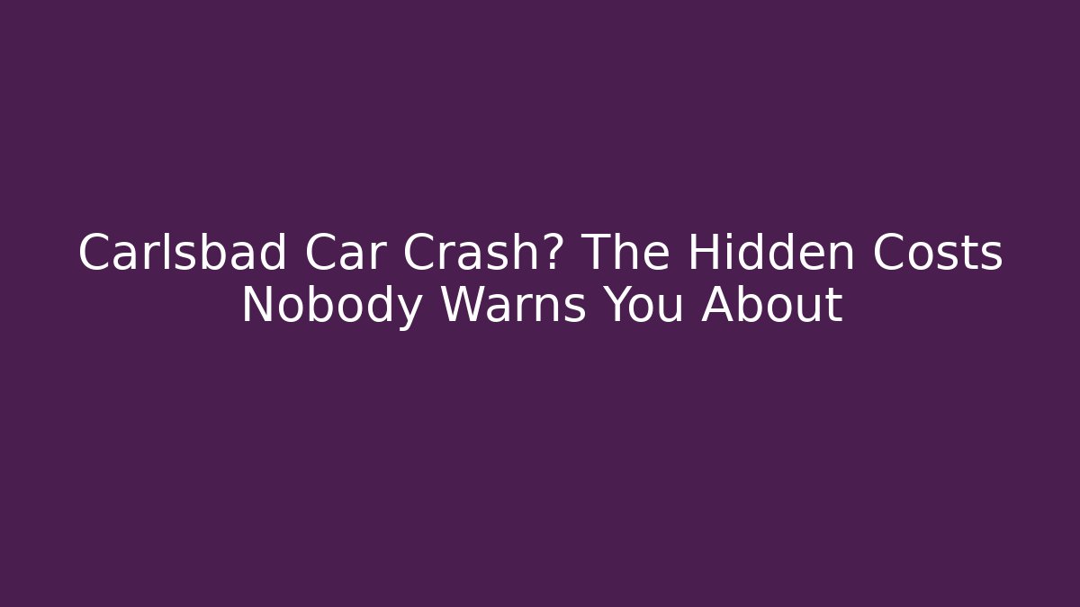 Carlsbad Car Crash? The Hidden Costs Nobody Warns You About - WealthxGroup