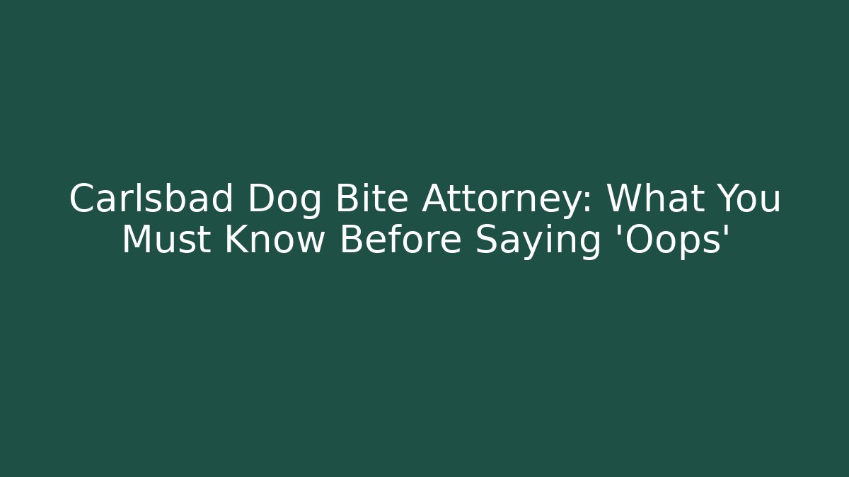 Carlsbad Dog Bite Attorney: What You Must Know Before Saying ‘Oops’