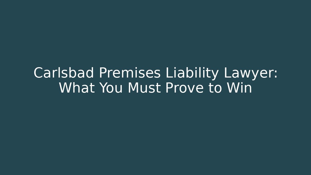 Carlsbad Premises Liability Lawyer: What You Must Prove to Win