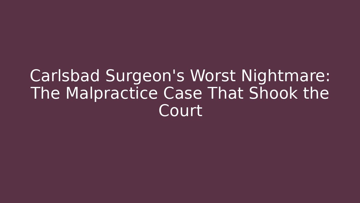 Carlsbad Surgeon's Worst Nightmare: The Malpractice Case That Shook the Court