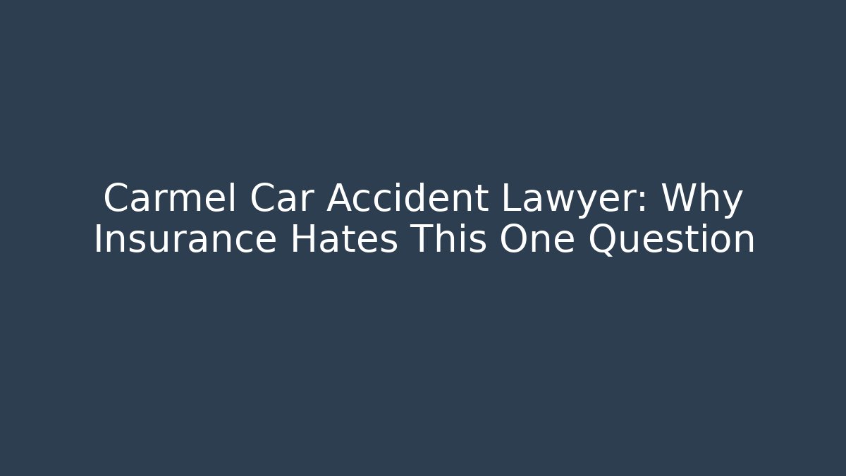 Carmel Car Accident Lawyer: Why Insurance Hates This One Question