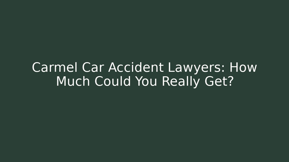 Carmel Car Accident Lawyers: How Much Could You Really Get?