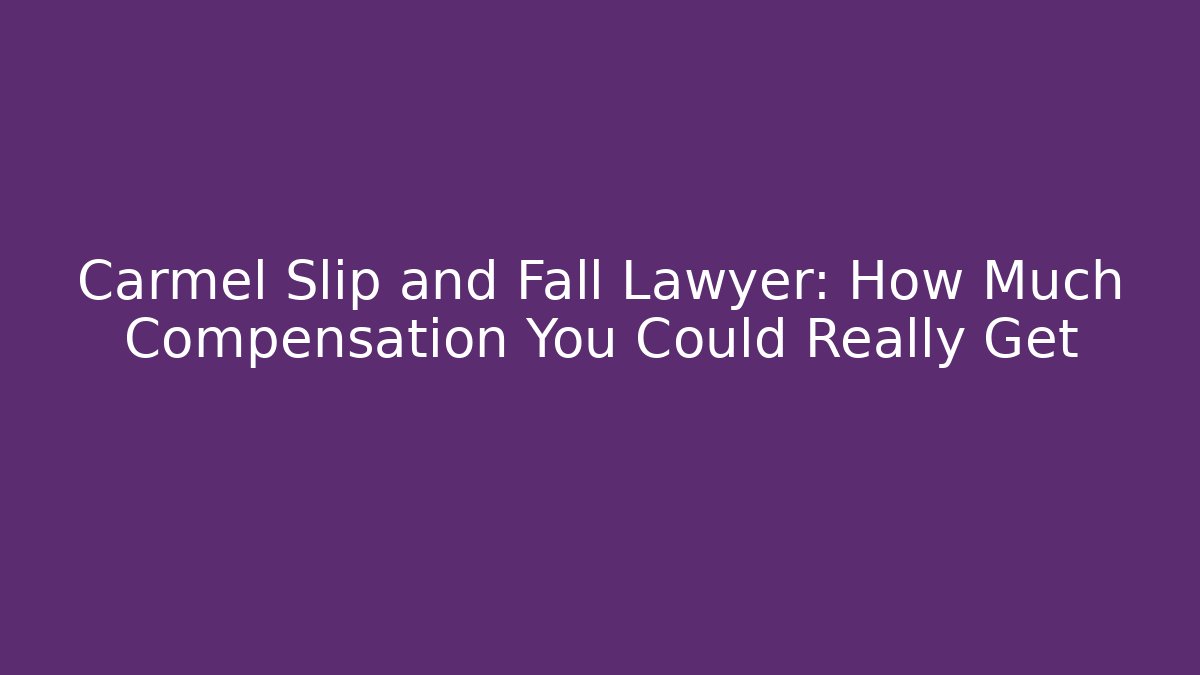 Carmel Slip and Fall Lawyer: How Much Compensation You Could Really Get
