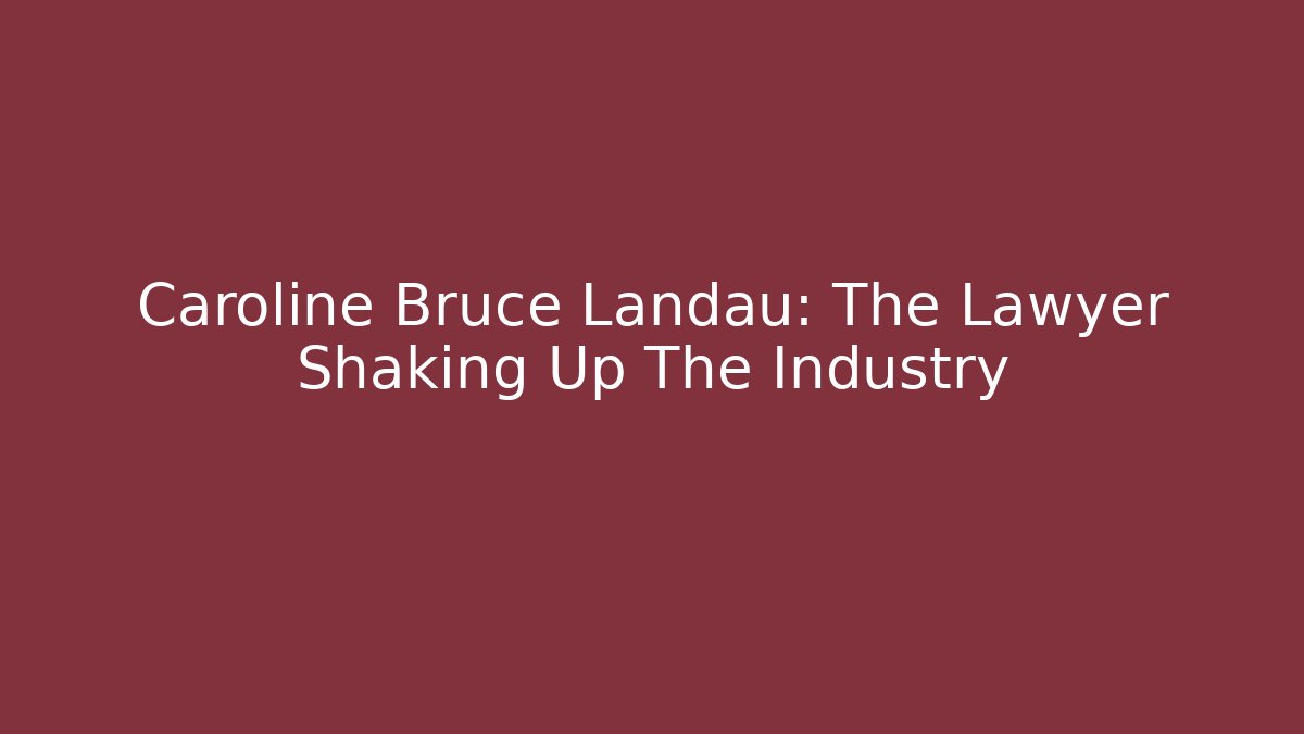 Caroline Bruce Landau: The Lawyer Shaking Up The Industry