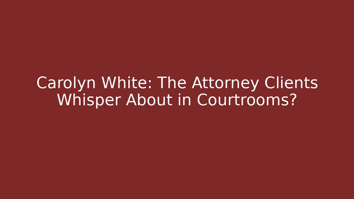 Carolyn White: The Attorney Clients Whisper About in Courtrooms?