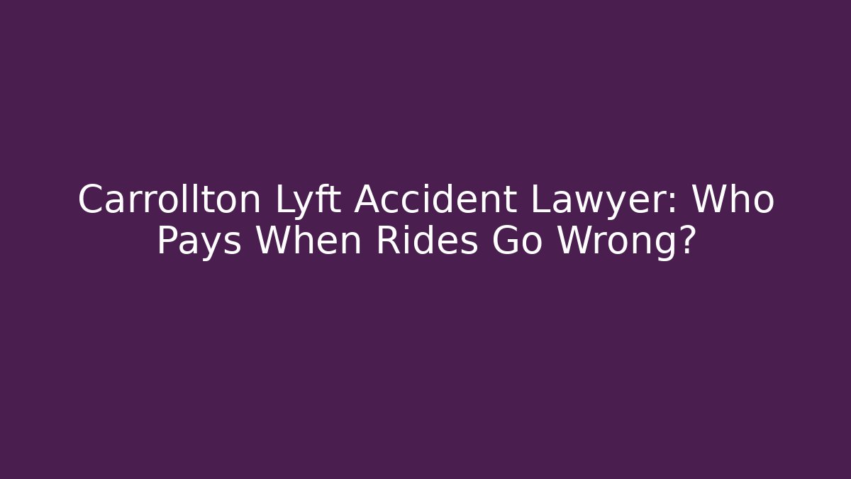 Carrollton Lyft Accident Lawyer: Who Pays When Rides Go Wrong?
