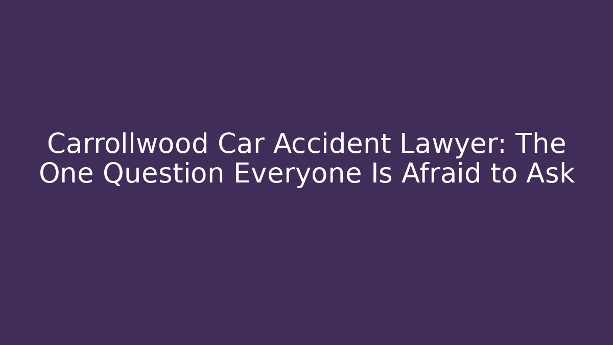 Carrollwood Car Accident Lawyer: The One Question Everyone Is Afraid to Ask
