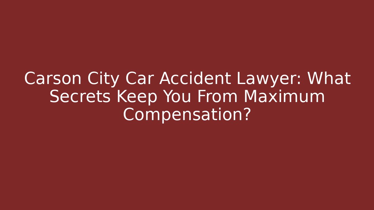 Carson City Car Accident Lawyer: What Secrets Keep You From Maximum Compensation? - WealthxGroup