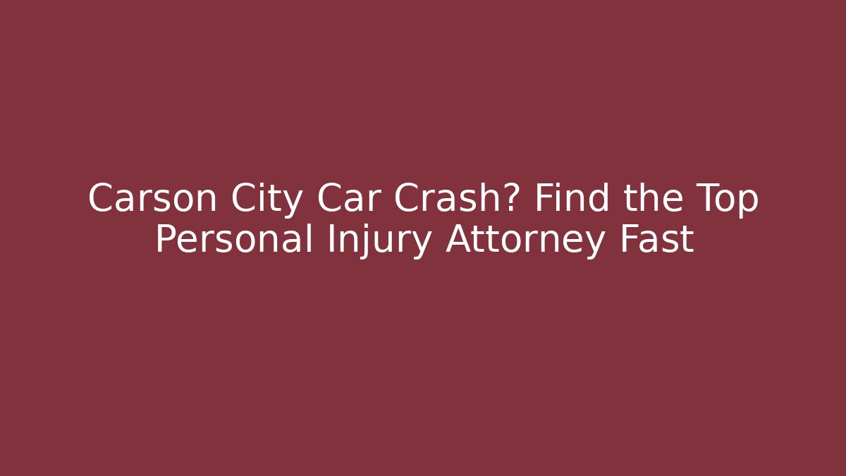 Carson City Car Crash? Find the Top Personal Injury Attorney Fast