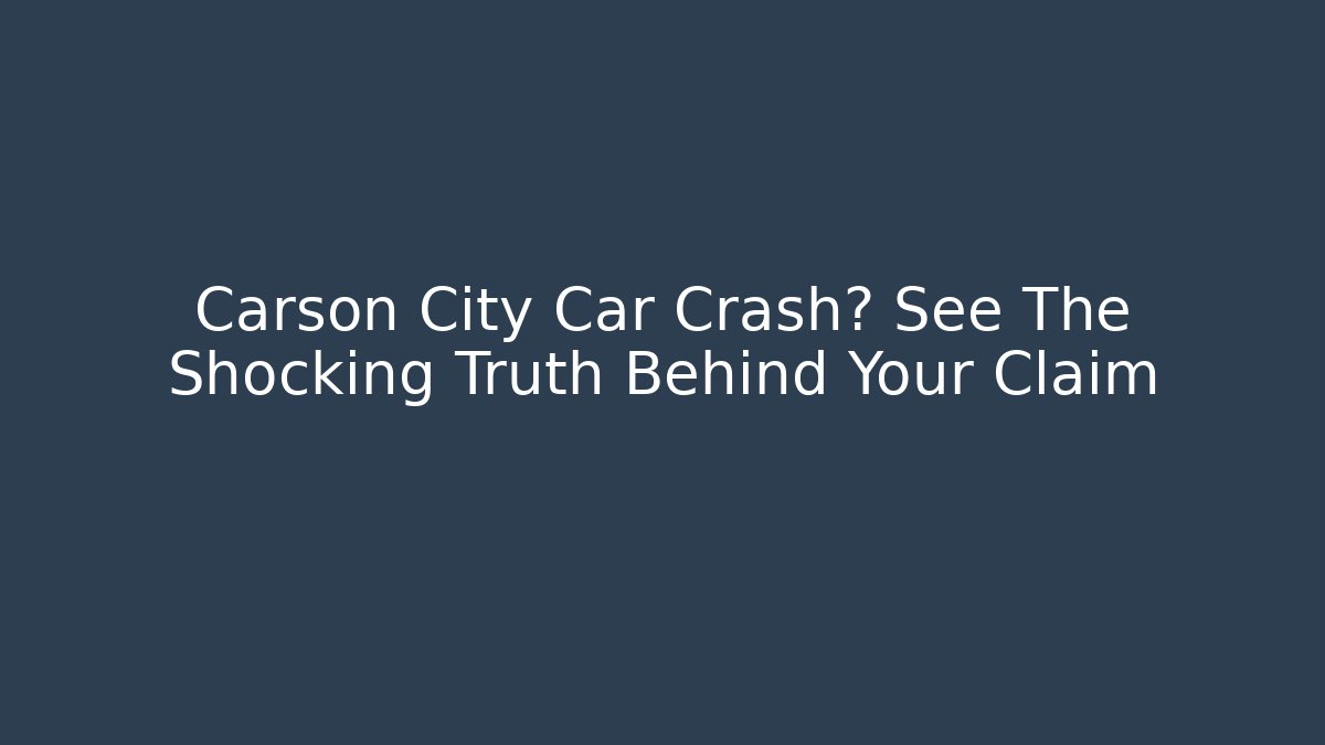 Carson City Car Crash? See The Shocking Truth Behind Your Claim