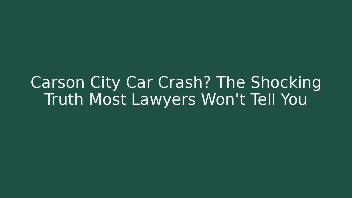 Carson City Car Crash? The Shocking Truth Most Lawyers Won’t Tell You