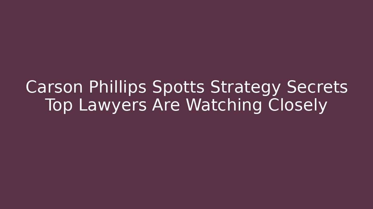 Carson Phillips Spotts Strategy Secrets Top Lawyers Are Watching Closely