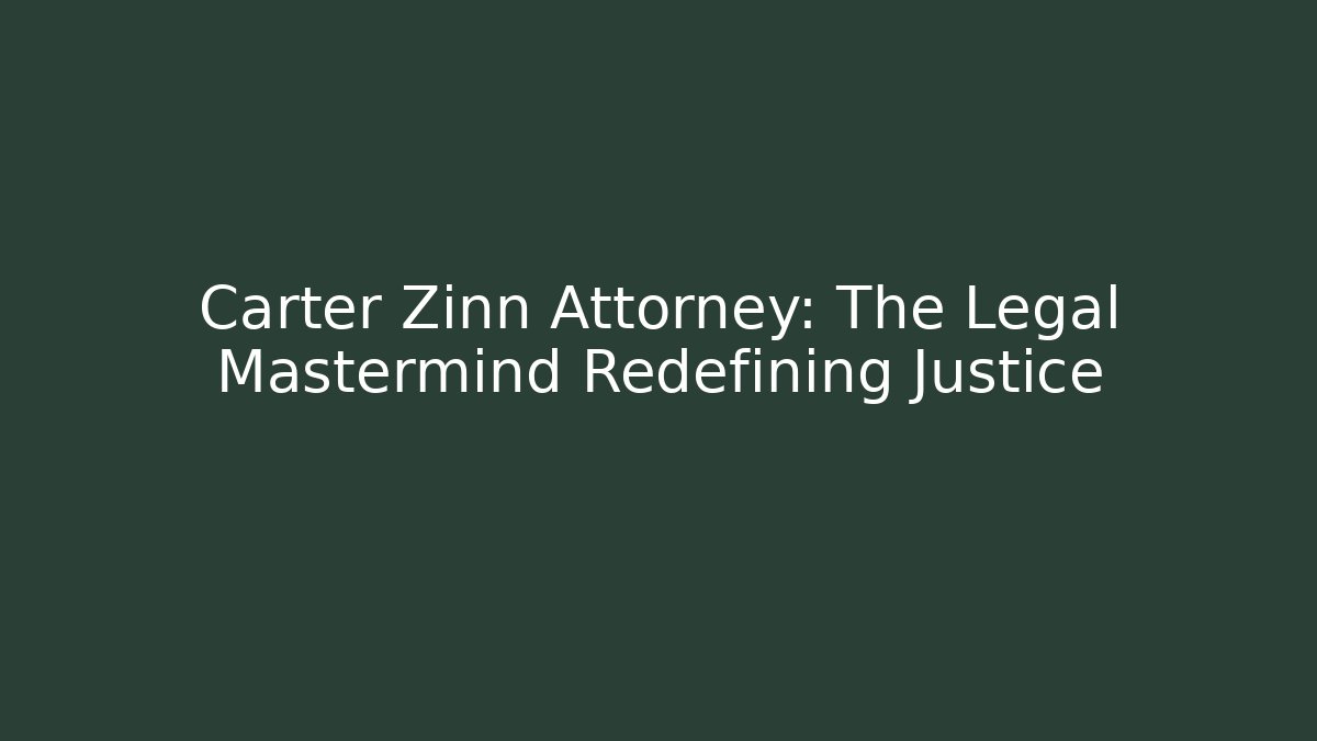 Carter Zinn Attorney: The Legal Mastermind Redefining Justice