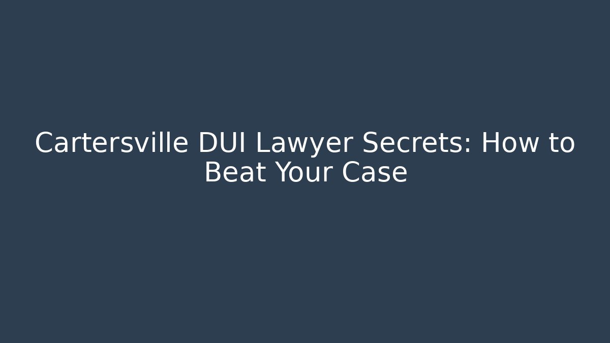 Cartersville DUI Lawyer Secrets: How to Beat Your Case