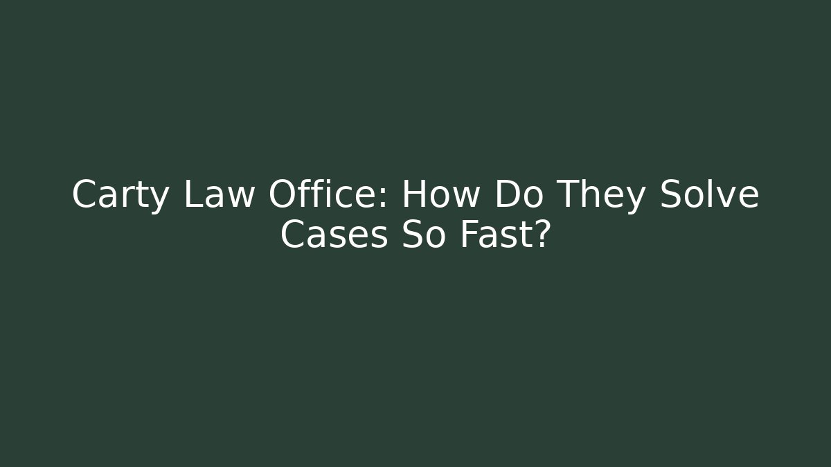Carty Law Office: How Do They Solve Cases So Fast?