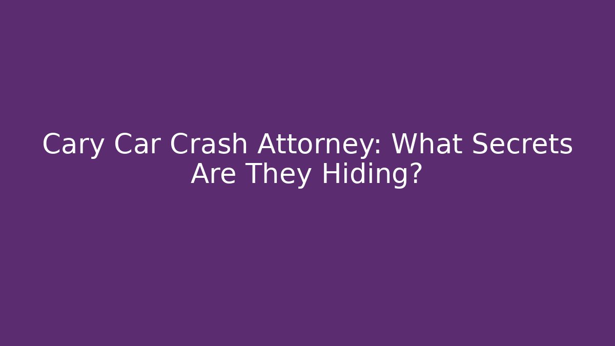 Cary Car Crash Attorney: What Secrets Are They Hiding?