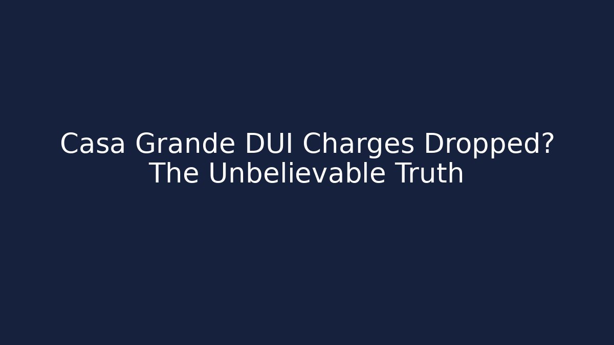 Casa Grande DUI Charges Dropped? The Unbelievable Truth