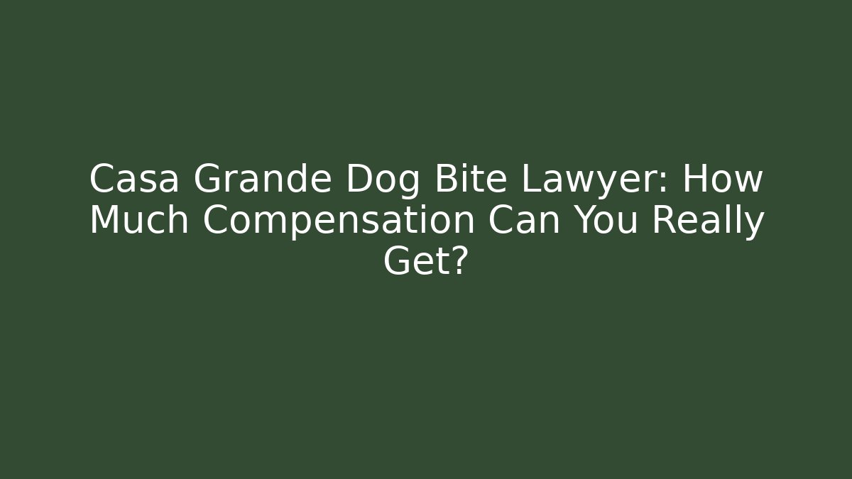 Casa Grande Dog Bite Lawyer: How Much Compensation Can You Really Get?