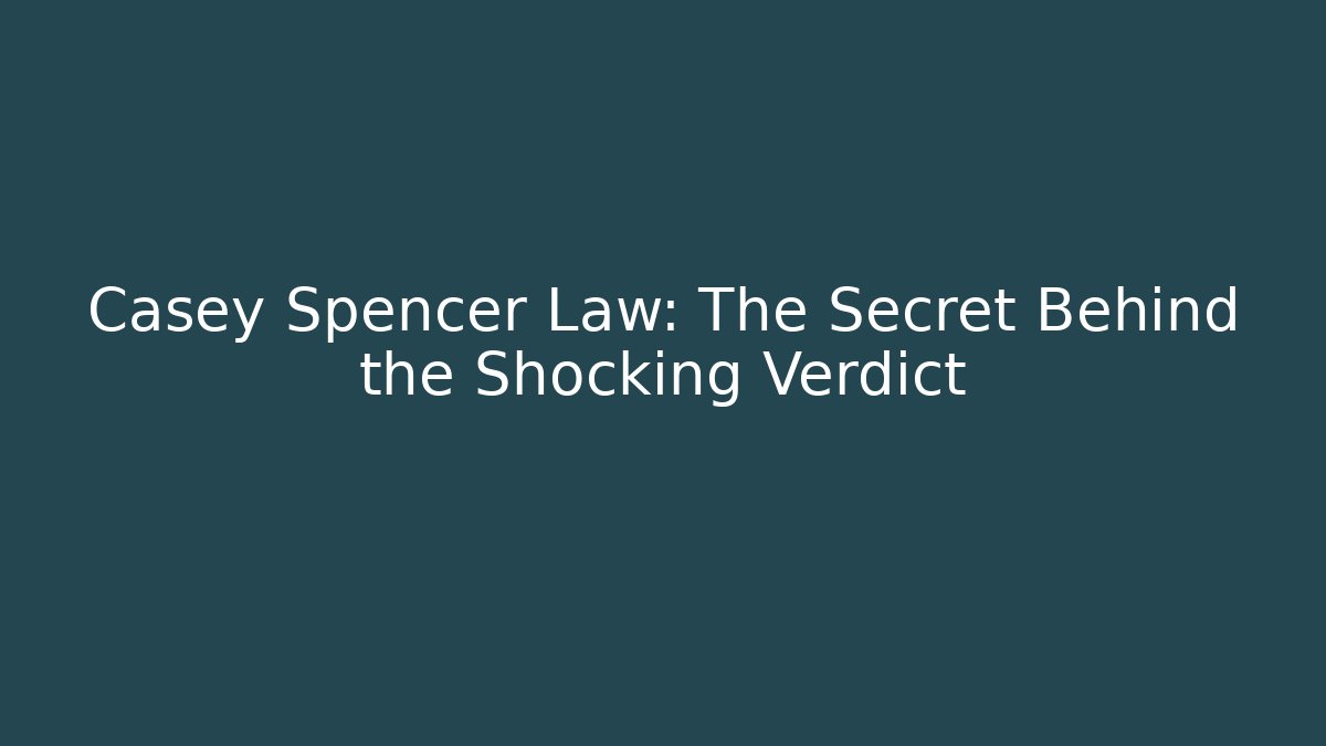 Casey Spencer Law: The Secret Behind the Shocking Verdict