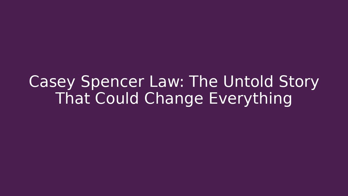 Casey Spencer Law: The Untold Story That Could Change Everything
