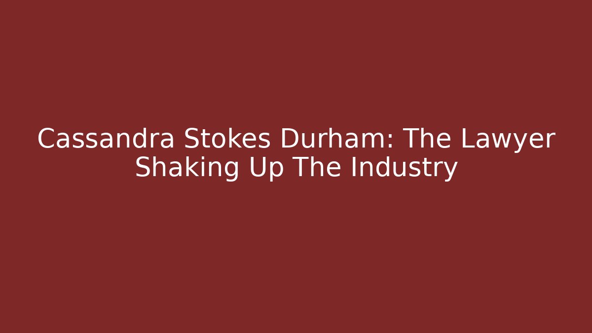 Cassandra Stokes Durham: The Lawyer Shaking Up The Industry